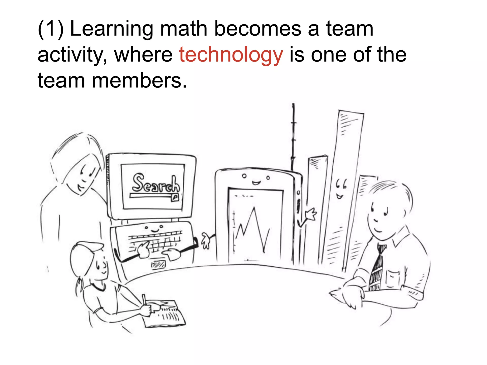 (1) Learning math becomes a team
activity, where technology is one of the
team members.
 