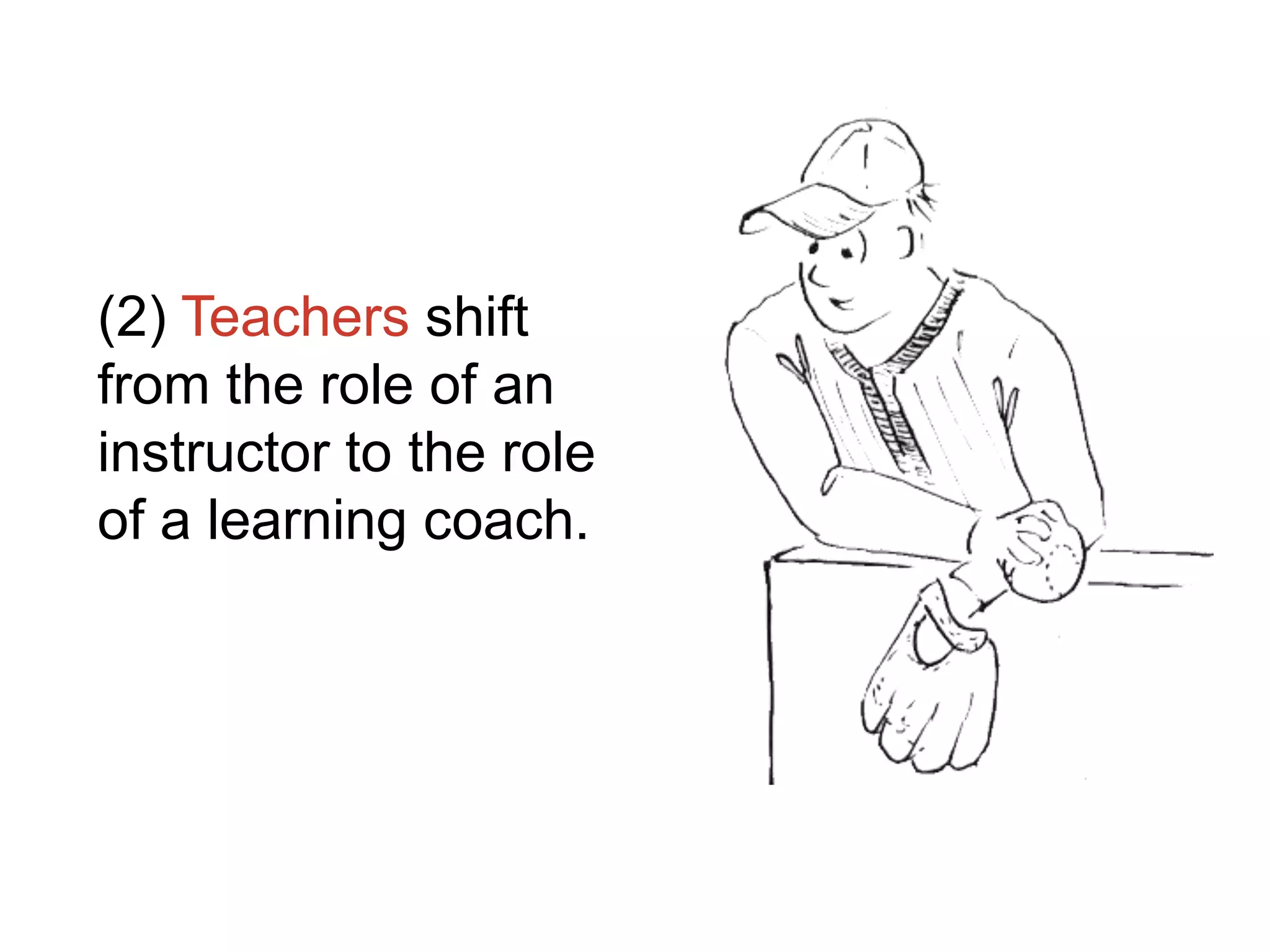 (2) Teachers shift
from the role of an
instructor to the role
of a learning coach.
 
