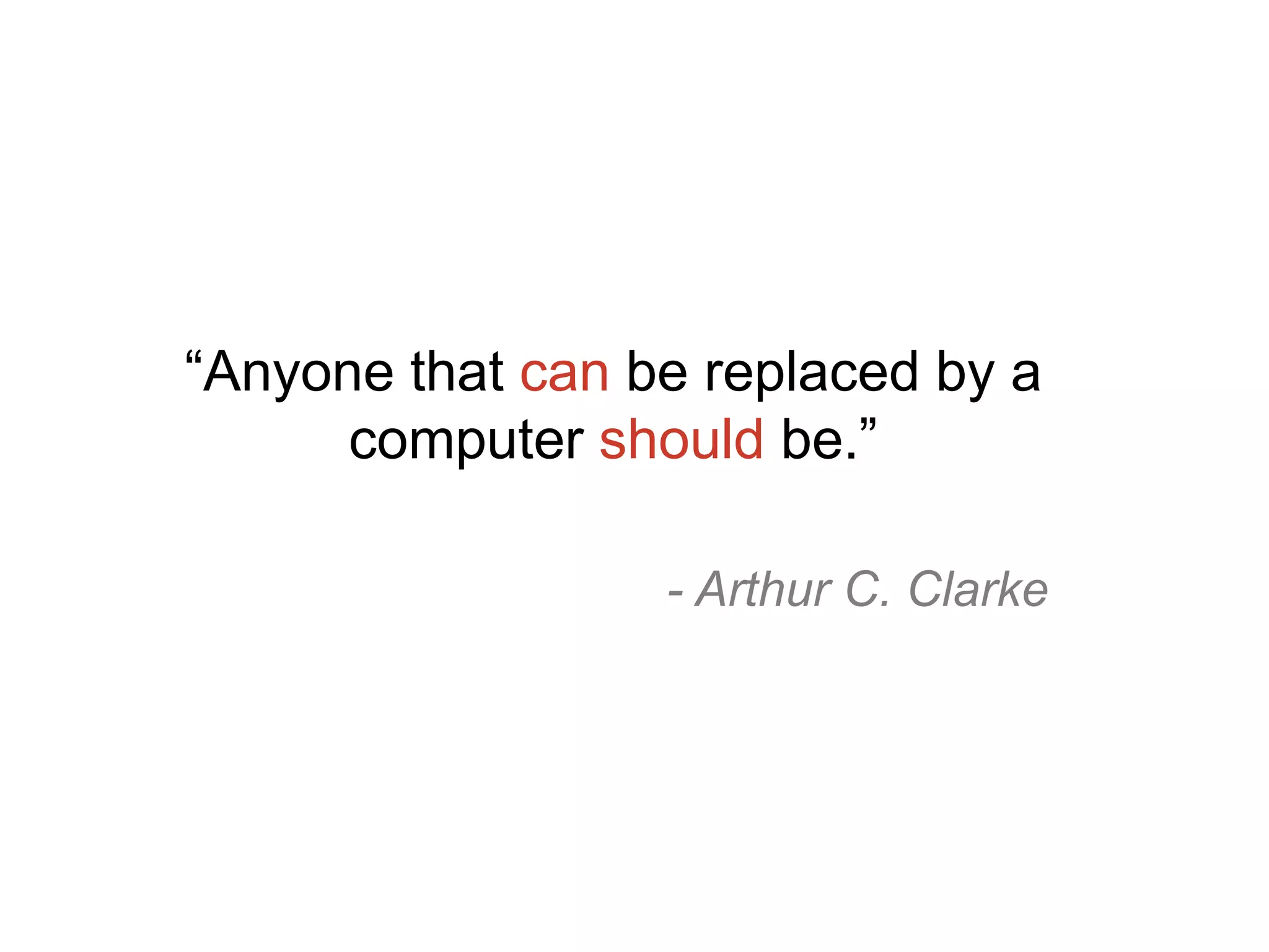 “Anyone that can be replaced by a
computer should be.”
- Arthur C. Clarke
 