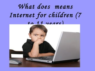 What does means
Internet for children (7
      to 11 years)
 