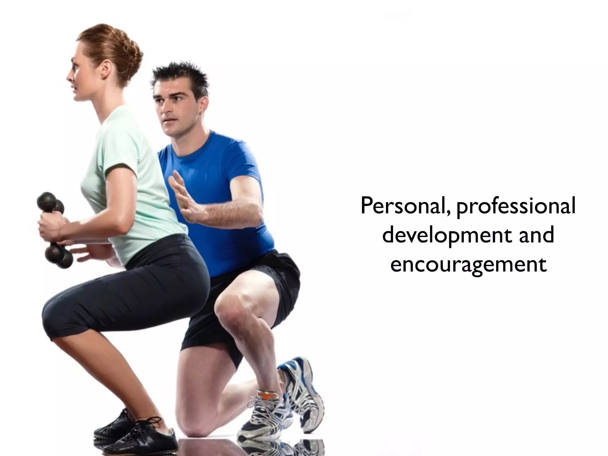 Personal, professional
development and
encouragement
 