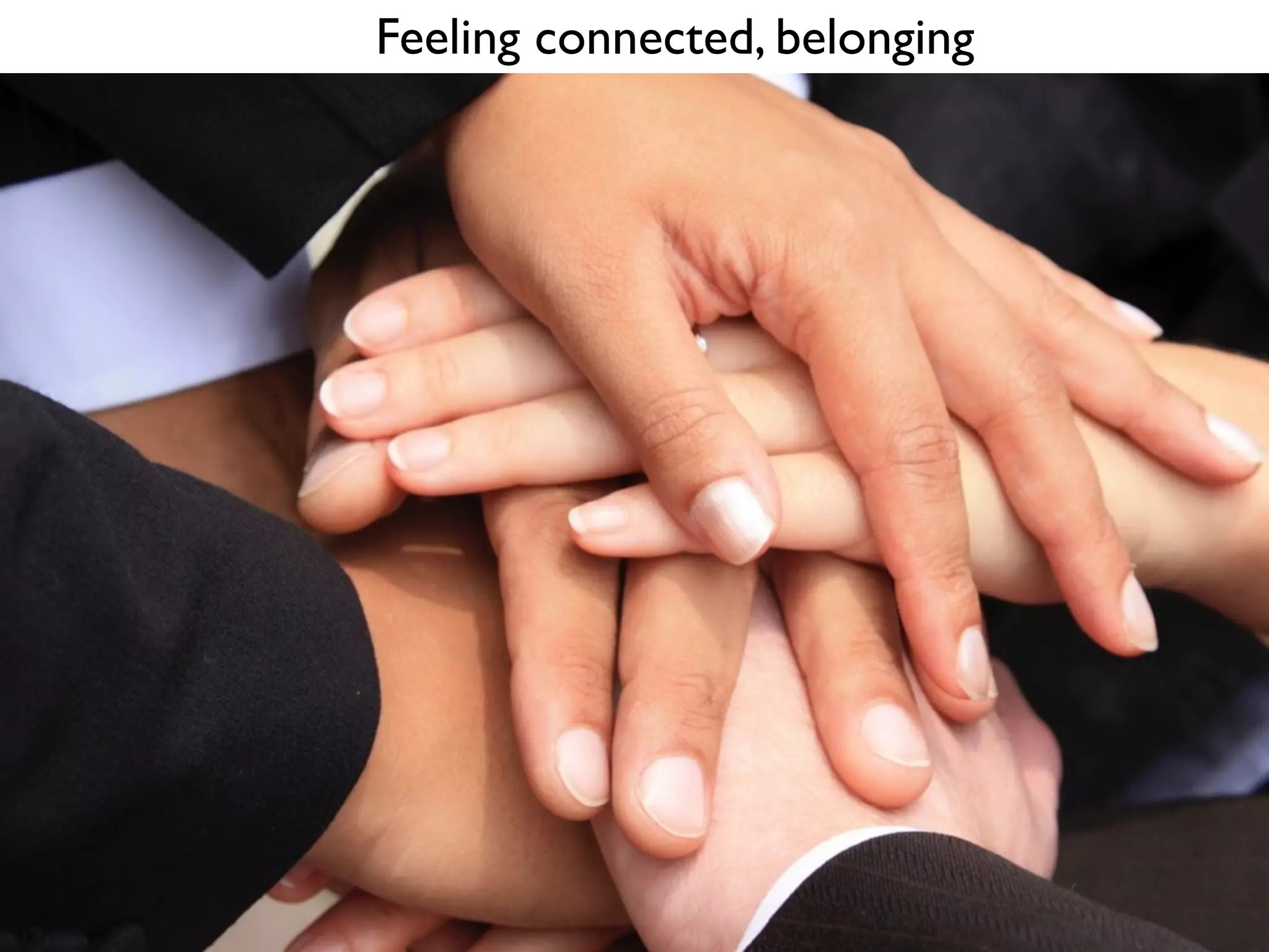 Feeling connected, belonging
 