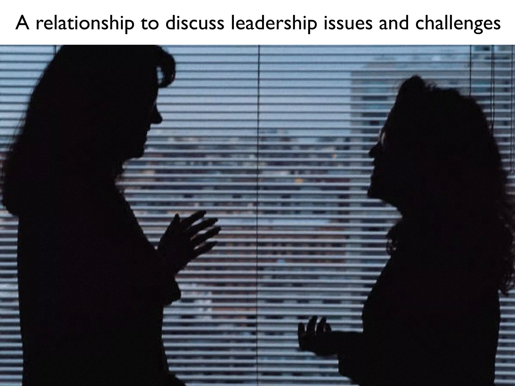 A relationship to discuss leadership issues and challenges
 