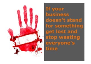 If your
business
doesn’t stand
for something
f         thi
get lost and
stop wasting
    p         g
everyone’s
time
 