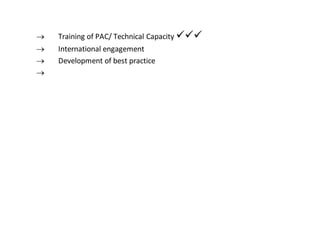  Training of PAC/ Technical Capacity 
 International engagement
 Development of best practice

 
