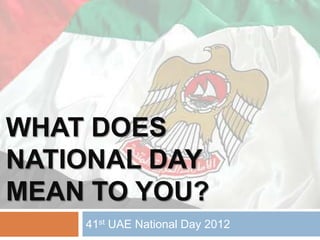 WHAT DOES
NATIONAL DAY
MEAN TO YOU?
    41st UAE National Day 2012
 