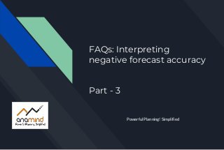 FAQs: Interpreting
negative forecast accuracy
Part - 3
Powerful Planning! Simplified
 
