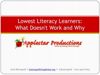 Lowest Literacy Learners:
    What Doesn't Work and Why




Jean Marrapodi  jmarrapodi@applestar.org  @jmarrapodi 401-440-61615
 