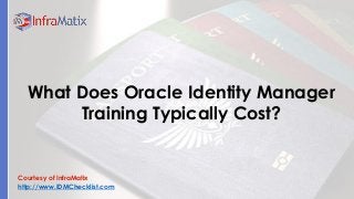Courtesy of InfraMatix 
http://www.IDMChecklist.com 
What Does Oracle Identity Manager Training Typically Cost?  