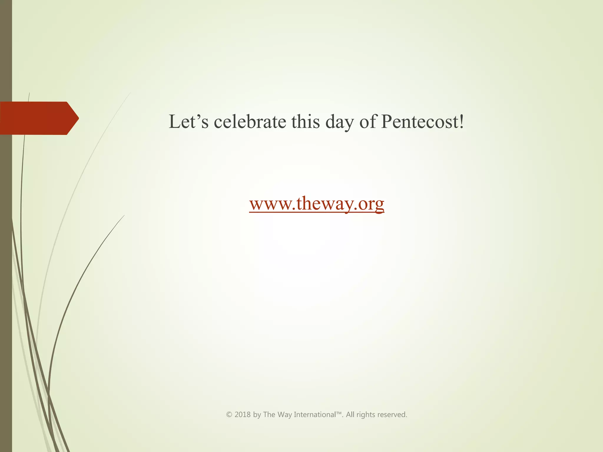 Let’s celebrate this day of Pentecost!
www.theway.org
© 2018 by The Way International™. All rights reserved.
 