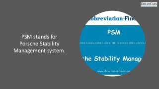 PSM stands for
Porsche Stability
Management system.
 