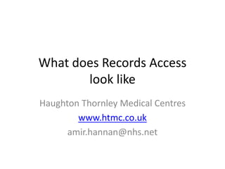 What does Records Access
look like
Haughton Thornley Medical Centres
www.htmc.co.uk
amir.hannan@nhs.net
 