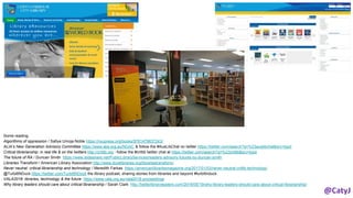 Some reading:
Algorithms of oppression / Safiya Umoja Noble https://nyupress.org/books/9781479837243/
ALIA’s New Generation Advisory Committee https://www.alia.org.au/NGAC & follow the #AusLibChat on twitter https://twitter.com/search?q=%23auslibchat&src=typd
Critical librarianship: in real life & on the twitters http://critlib.org - follow the #critlib twitter chat at https://twitter.com/search?q=%23critlib&src=typd
The future of RA / Duncan Smith https://www.slideshare.net/PublicLibraryServices/readers-advisory-futures-by-duncan-smith
Libraries Transform / American Library Association http://www.ilovelibraries.org/librariestransform/
Never neutral: critical librarianship and technology / Meredith Farkas https://americanlibrariesmagazine.org/2017/01/03/never-neutral-critlib-technology/
@TurbittNDuck https://twitter.com/TurbittNDuck the library podcast, sharing stories from libraries and beyond #turbittnduck
VALA2018: libraries, technology & the future https://www.vala.org.au/vala2018-proceedings
Why library leaders should care about critical librarianship / Sarah Clark http://betterlibraryleaders.com/2016/05/19/why-library-leaders-should-care-about-critical-librarianship/
 