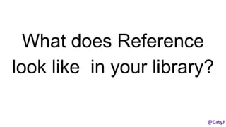 What does Reference
look like in your library?
 
