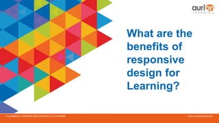 www.aurionlearning.comE-LEARNING | TRAINING AND SUPPORT | PLATFORMS
What are the
benefits of
responsive
design for
Learning?
 
