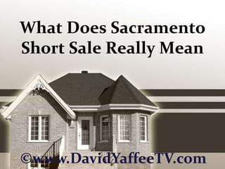 What Does Sacramento Short Sale Really Mean ©www.DavidYaffeeTV.com 