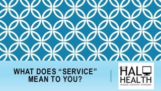 WHAT DOES “SERVICE”
MEAN TO YOU?
 