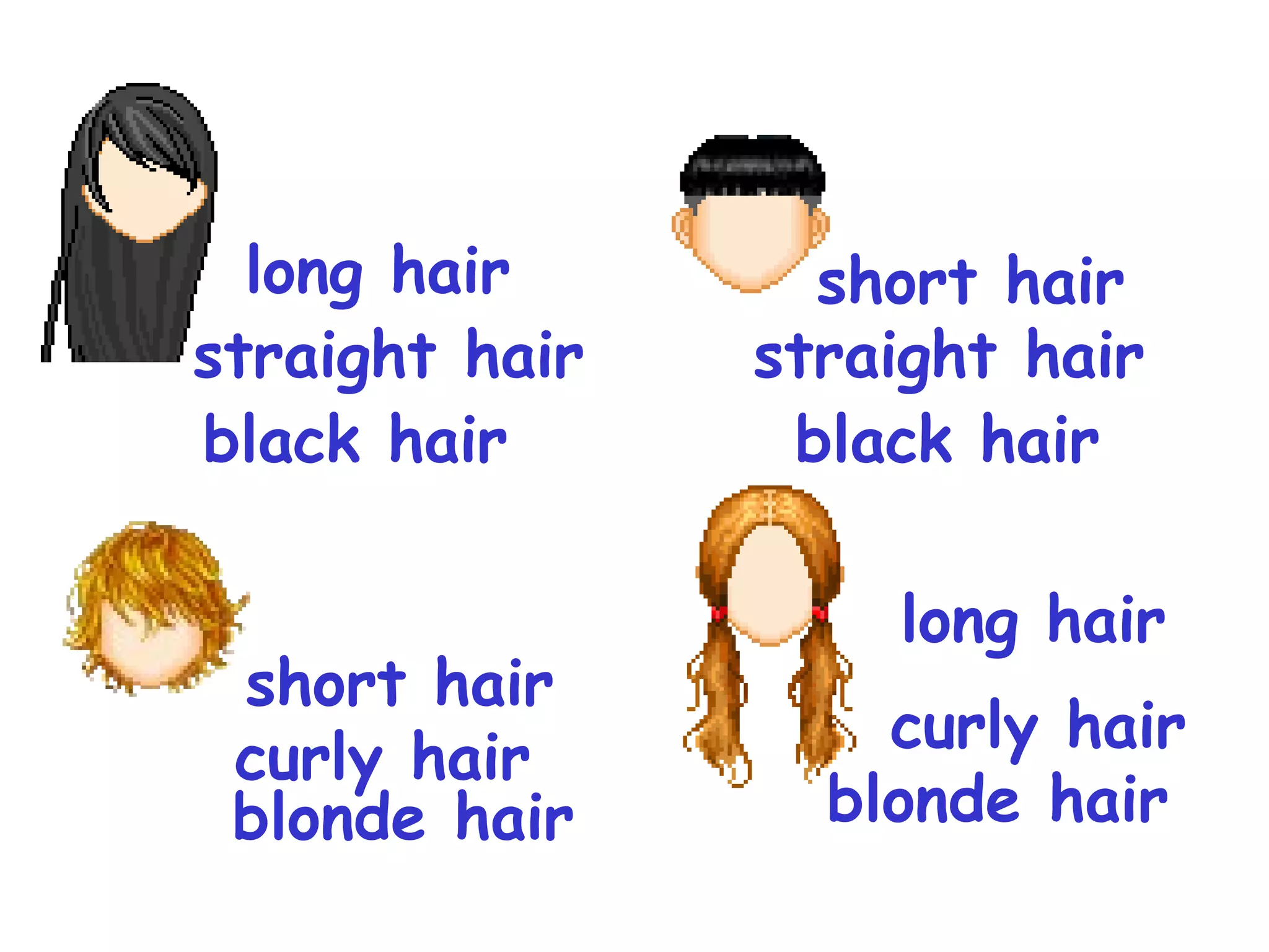 long hair
black hair
short hair
straight hair
short hair
curly hair
long hair
curly hair
straight hair
black hair
blonde hair blonde hair
 