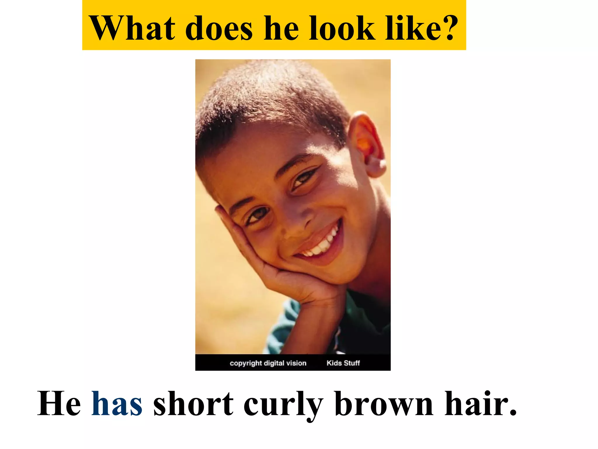 He has short curly brown hair.
What does he look like?
 