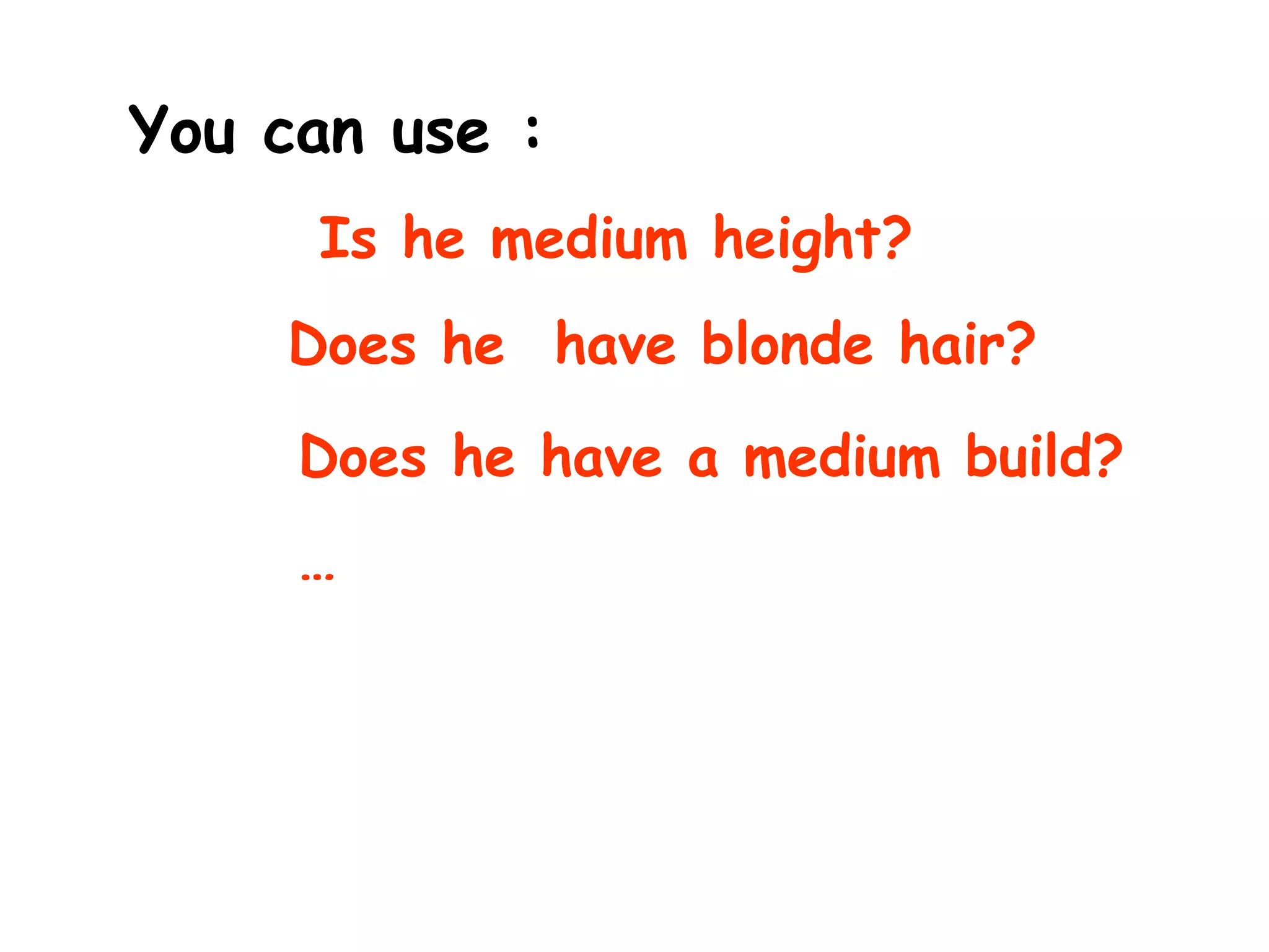 You can use :
Is he medium height?
Does he have blonde hair?
Does he have a medium build?
…
 