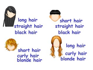 long hair
black hair
short hair
straight hair
short hair
curly hair
long hair
curly hair
straight hair
black hair
blonde hair blonde hair
 