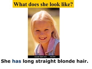 She has long straight blonde hair.
What does she look like?
 