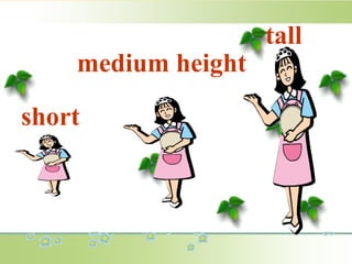 short
medium height
tall
 