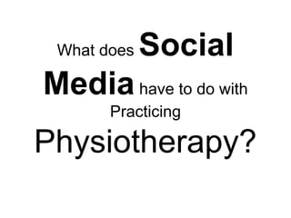 What does

Social

Media have to do with
Practicing

Physiotherapy?

 
