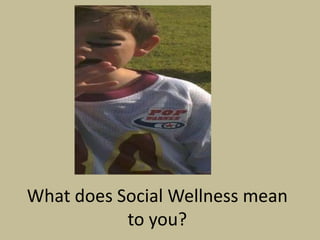 What does Social Wellness mean
           to you?
 