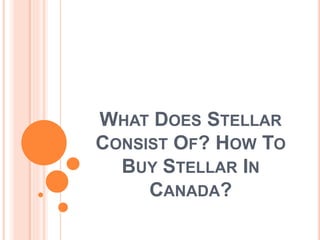 WHAT DOES STELLAR
CONSIST OF? HOW TO
BUY STELLAR IN
CANADA?
 