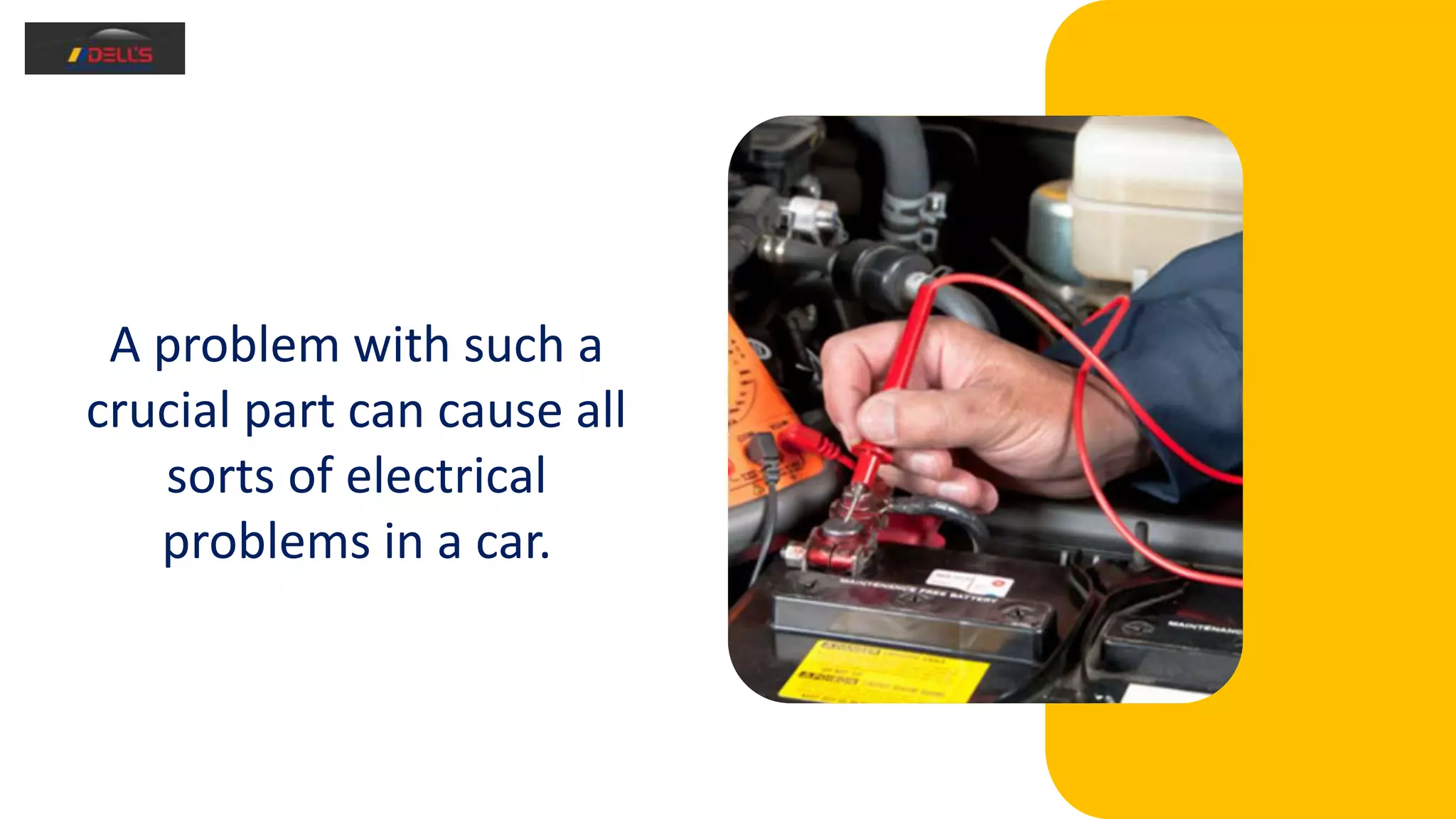 A problem with such a
crucial part can cause all
sorts of electrical
problems in a car.
 
