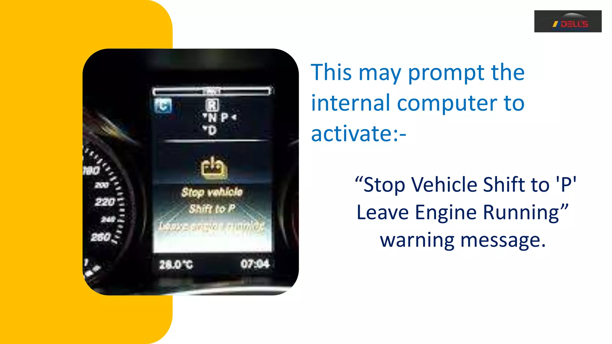 This may prompt the
internal computer to
activate:-
“Stop Vehicle Shift to 'P'
Leave Engine Running”
warning message.
 