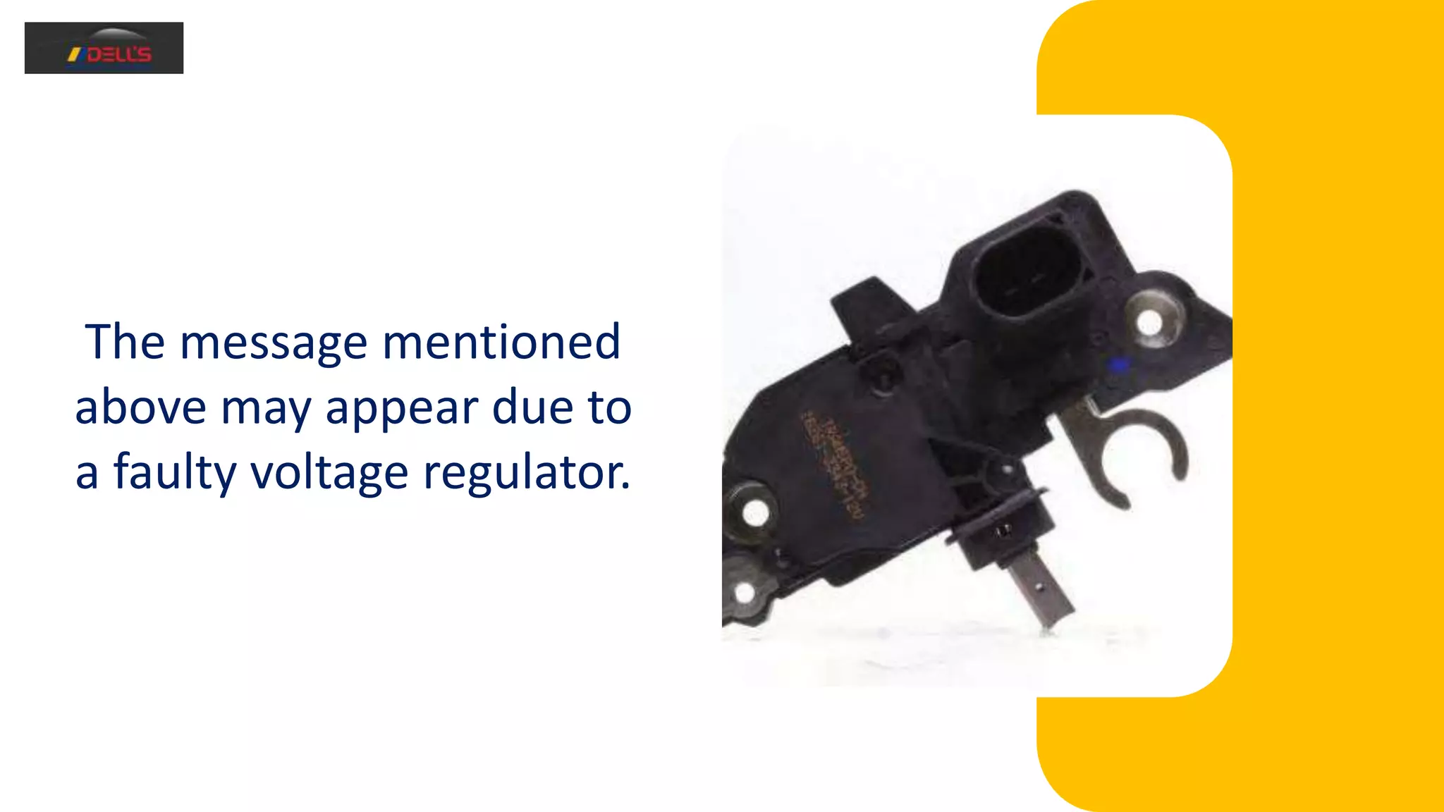 The message mentioned
above may appear due to
a faulty voltage regulator.
 