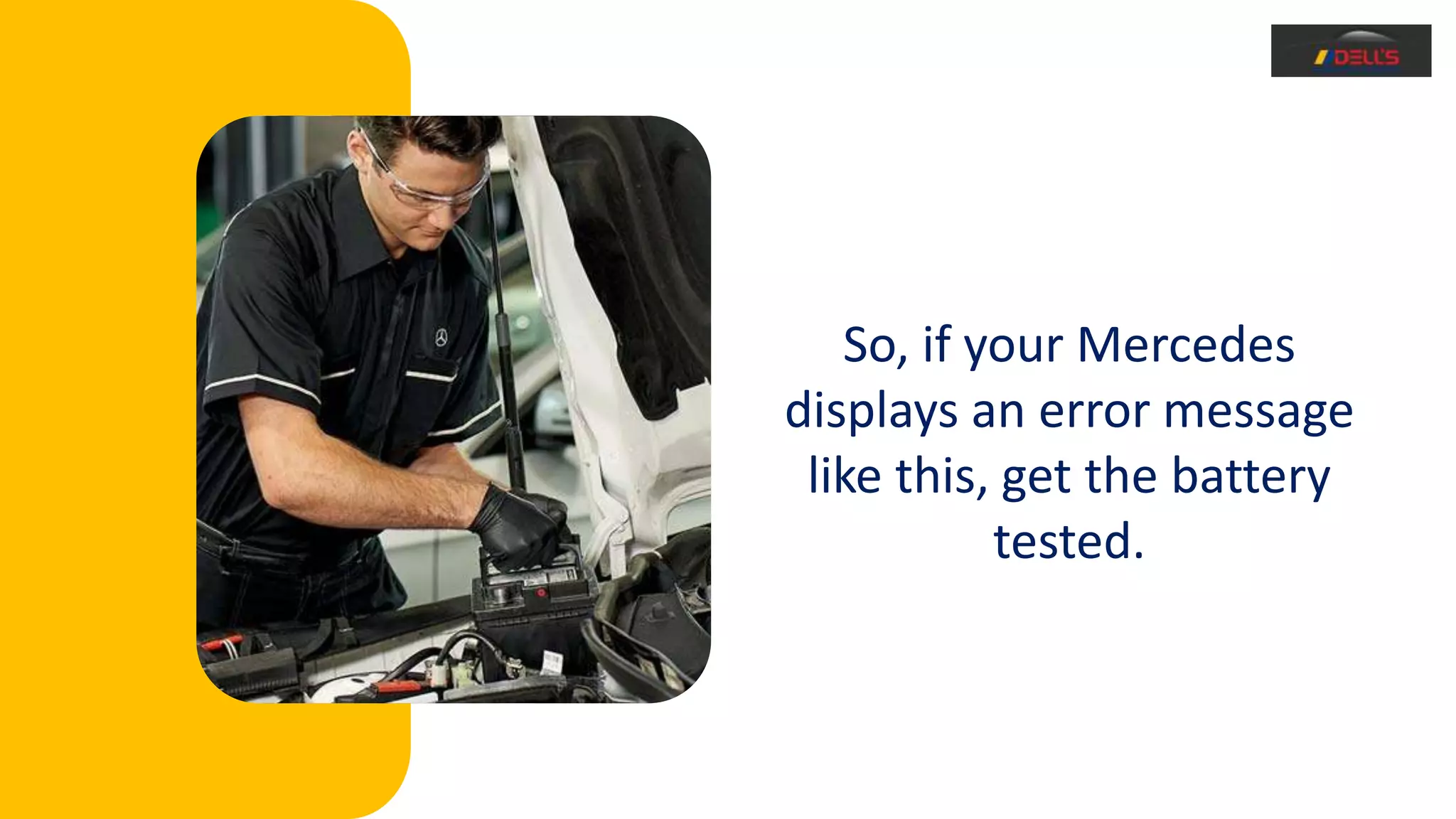 So, if your Mercedes
displays an error message
like this, get the battery
tested.
 