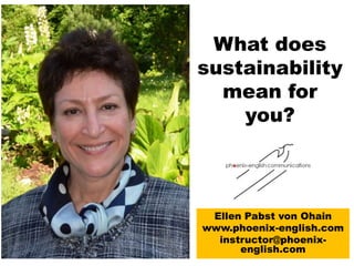 What does
sustainability
mean for
you?
Ellen Pabst von Ohain
www.phoenix-english.com
instructor@phoenix-
english.com
 
