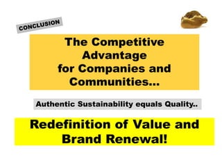 Redefinition of Value and
Brand Renewal!
Authentic Sustainability equals Quality..
The Competitive
Advantage
for Companies and
Communities…
 