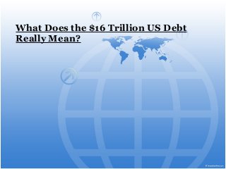 What Does the $16 Trillion US Debt
Really Mean?

 