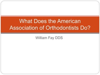William Fay DDS
What Does the American
Association of Orthodontists Do?
 