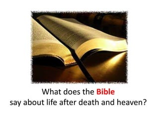 What does the Bible 
say about life after death and heaven? 
 