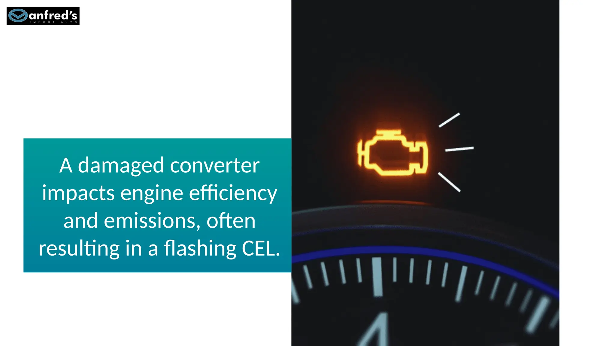 A damaged converter
impacts engine efficiency
and emissions, often
resulting in a flashing CEL.
 