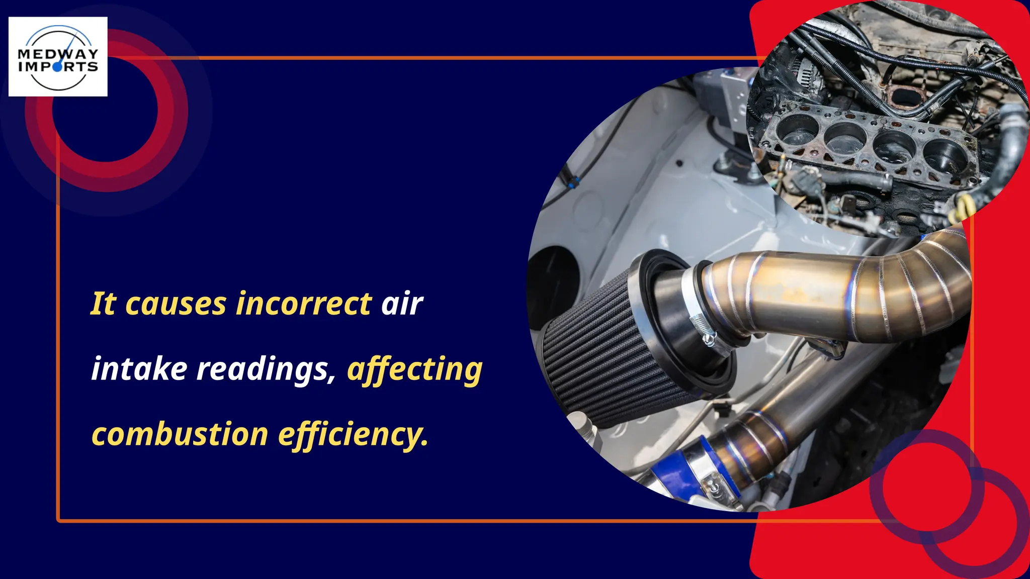 It causes incorrect air
intake readings, affecting
combustion efficiency.