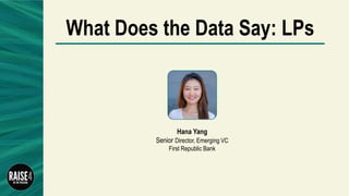 Hana Yang
Senior Director, Emerging VC
First Republic Bank
What Does the Data Say: LPs
 