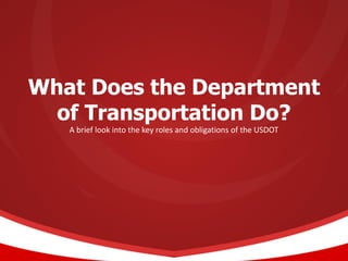 What Does the Department
of Transportation Do?
A brief look into the key roles and obligations of the USDOT
 