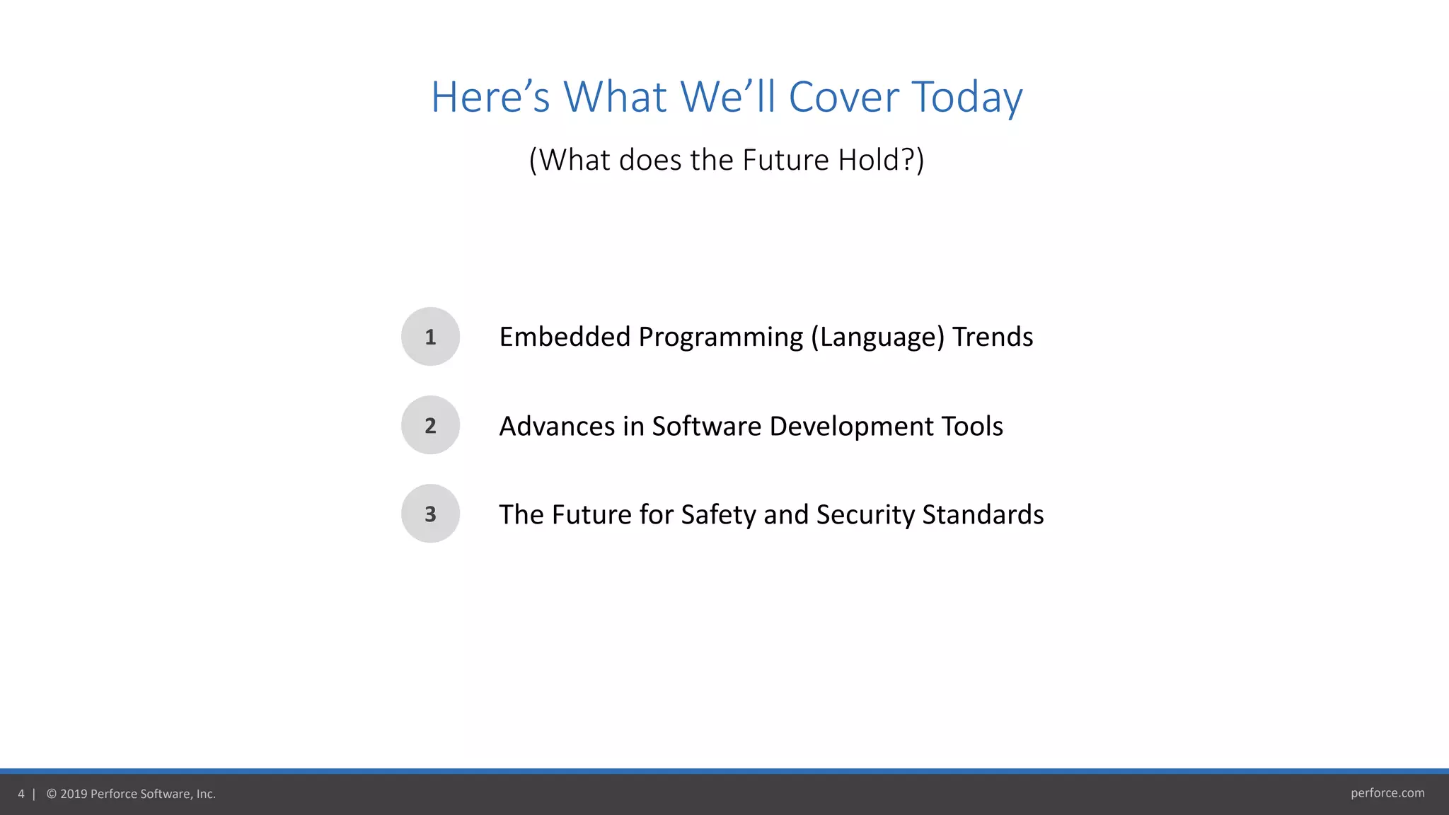 perforce.com4 | © 2019 Perforce Software, Inc.
Here’s What We’ll Cover Today
1
2
3
Embedded Programming (Language) Trends
Advances in Software Development Tools
The Future for Safety and Security Standards
(What does the Future Hold?)
 