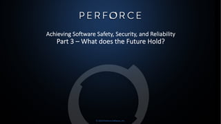 © 2019 Perforce Software, Inc.
Achieving Software Safety, Security, and Reliability
Part 3 – What does the Future Hold?
 