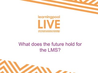 What does the future hold for
the LMS?
 