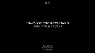 WHAT DOES THE FUTURE HOLD
FOR US IN ASP.NET 5?
Oslo/NNUG
Tomas Jansson
24/03/2015
 