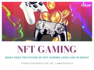 NFT GAMING
WHAT DOES THE FUTURE OF NFT GAMING LOOK LIKE IN INDIA?
Finlaw Consultancy Pvt Ltd. | www.finlaw.in
 
