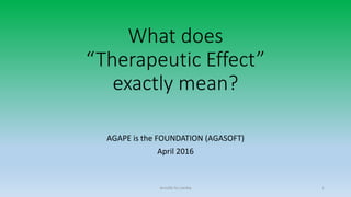 What does
“Therapeutic Effect”
exactly mean?
AGAPE is the FOUNDATION (AGASOFT)
April 2016
Arnulfo Yu Laniba 1
 