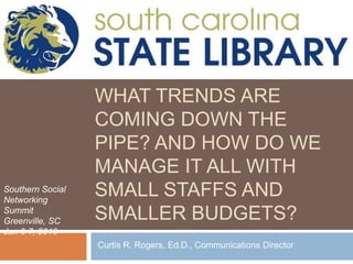 What does the research tell us? What trends are coming down the pipe? And how do we manage it all with small staffs and smaller budgets? Southern Social Networking Summit Greenville, SC Jan 6-7, 2010 Curtis R. Rogers, Ed.D., Communications Director 